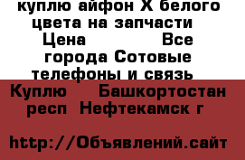 куплю айфон Х белого цвета на запчасти › Цена ­ 10 000 - Все города Сотовые телефоны и связь » Куплю   . Башкортостан респ.,Нефтекамск г.